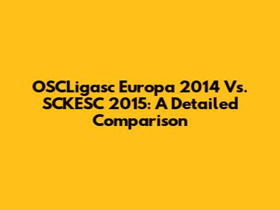 OSCLigasc Europa 2014 Vs. SCKESC 2015: A Detailed Comparison