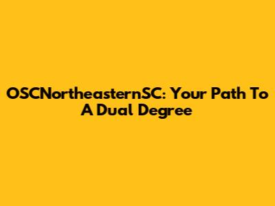 OSCNortheasternSC: Your Path To A Dual Degree