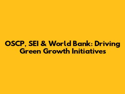 OSCP, SEI & World Bank: Driving Green Growth Initiatives