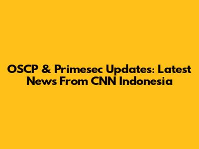 OSCP & Primesec Updates: Latest News From CNN Indonesia