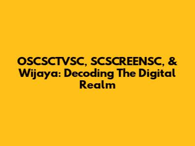 OSCSCTVSC, SCSCREENSC, & Wijaya: Decoding The Digital Realm