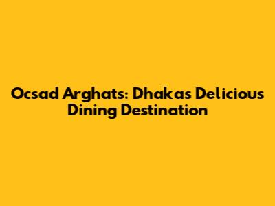 Ocsad Arghat's: Dhaka's Delicious Dining Destination