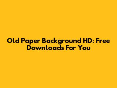 Old Paper Background HD: Free Downloads For You