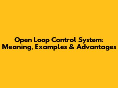 Open Loop Control System: Meaning, Examples & Advantages