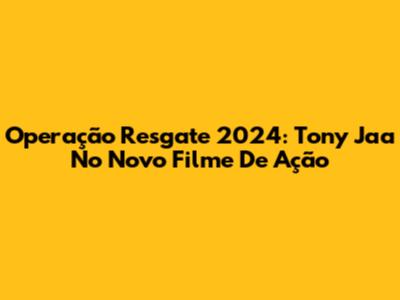 Operação Resgate 2024: Tony Jaa No Novo Filme De Ação