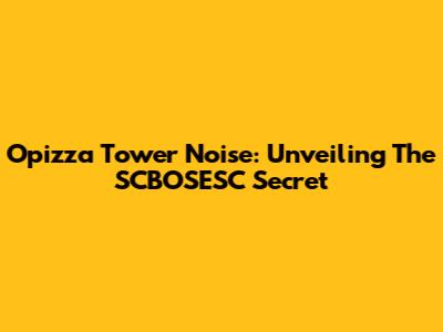 Opizza Tower Noise: Unveiling The SCBOSESC Secret