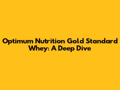 Optimum Nutrition Gold Standard Whey: A Deep Dive