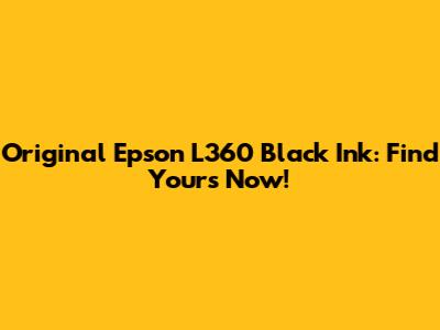 Original Epson L360 Black Ink: Find Yours Now!