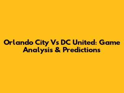 Orlando City Vs DC United: Game Analysis & Predictions