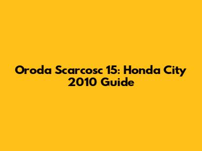 Oroda Scarcosc 15: Honda City 2010 Guide