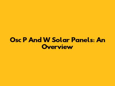 Osc P And W Solar Panels: An Overview