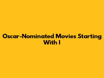 Oscar-Nominated Movies Starting With 'I'