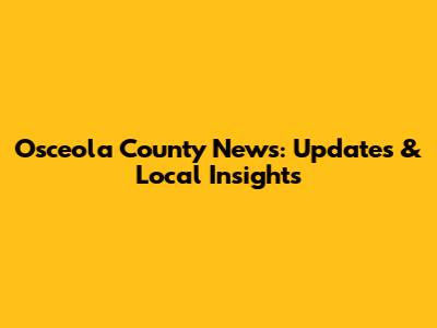 Osceola County News: Updates & Local Insights