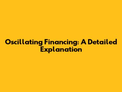 Oscillating Financing: A Detailed Explanation