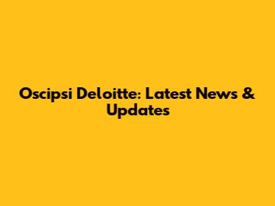 Oscipsi Deloitte: Latest News & Updates