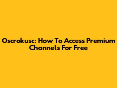 Oscrokusc: How To Access Premium Channels For Free