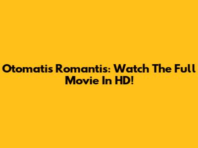 Otomatis Romantis: Watch The Full Movie In HD!