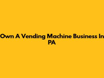 Own A Vending Machine Business In PA