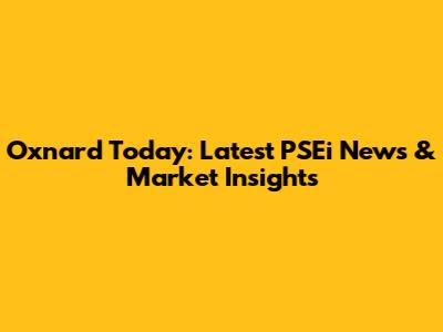 Oxnard Today: Latest PSEi News & Market Insights