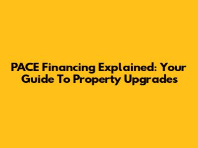 PACE Financing Explained: Your Guide To Property Upgrades