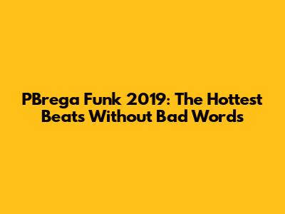 PBrega Funk 2019: The Hottest Beats Without Bad Words