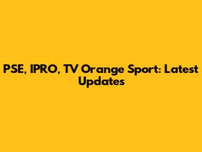 PSE, IPRO, TV Orange Sport: Latest Updates