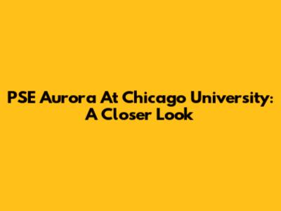 PSE Aurora At Chicago University: A Closer Look