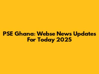 PSE Ghana: Webse News Updates For Today 2025
