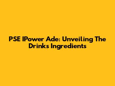 PSE IPower Ade: Unveiling The Drink's Ingredients