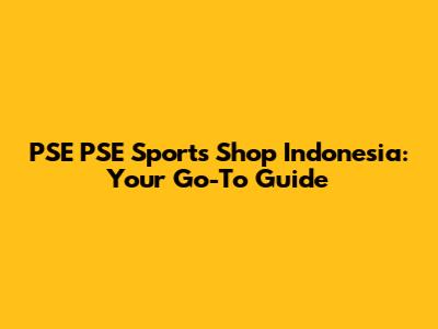 PSE PSE Sports Shop Indonesia: Your Go-To Guide