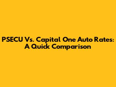 PSECU Vs. Capital One Auto Rates: A Quick Comparison