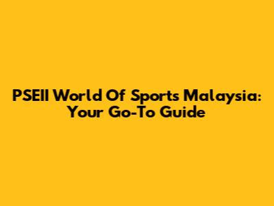PSEII World Of Sports Malaysia: Your Go-To Guide