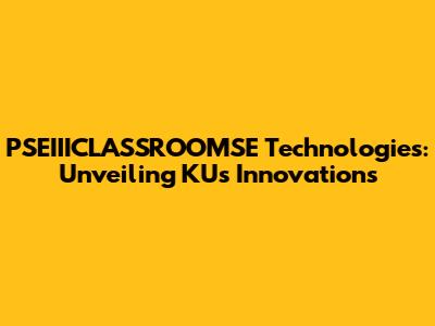 PSEIIICLASSROOMSE Technologies: Unveiling KU's Innovations