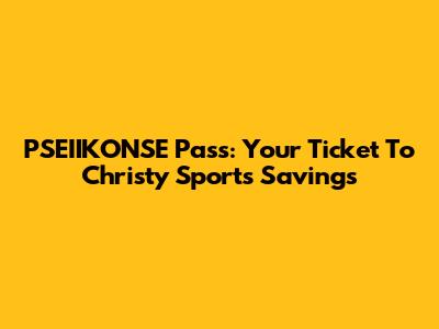 PSEIIKONSE Pass: Your Ticket To Christy Sports Savings
