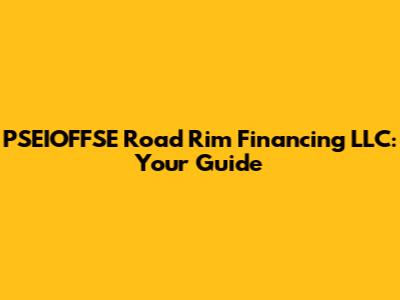 PSEIOFFSE Road Rim Financing LLC: Your Guide