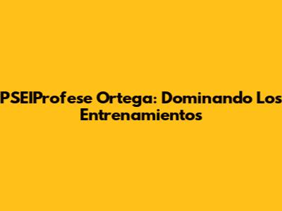 PSEIProfese Ortega: Dominando Los Entrenamientos