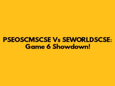 PSEOSCMSCSE Vs SEWORLDSCSE: Game 6 Showdown!