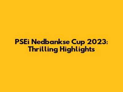 PSEi Nedbankse Cup 2023: Thrilling Highlights