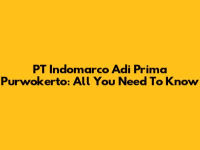 PT Indomarco Adi Prima Purwokerto: All You Need To Know