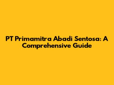 PT Primamitra Abadi Sentosa: A Comprehensive Guide