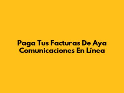 Paga Tus Facturas De Aya Comunicaciones En Línea