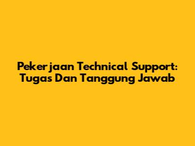 Pekerjaan Technical Support: Tugas Dan Tanggung Jawab