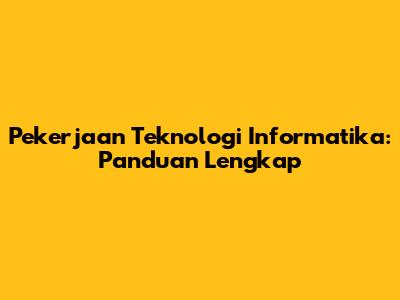 Pekerjaan Teknologi Informatika: Panduan Lengkap