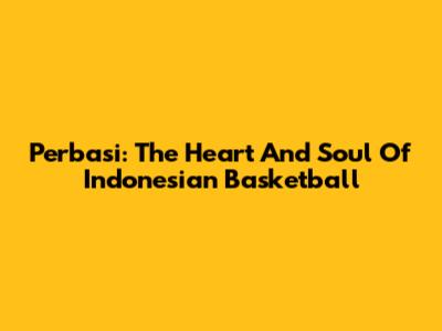Perbasi: The Heart And Soul Of Indonesian Basketball