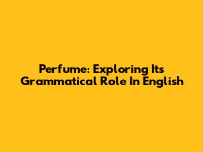 Perfume: Exploring Its Grammatical Role In English