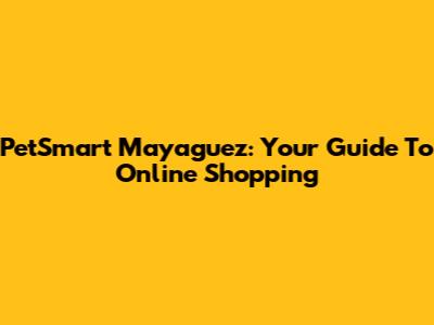 PetSmart Mayaguez: Your Guide To Online Shopping