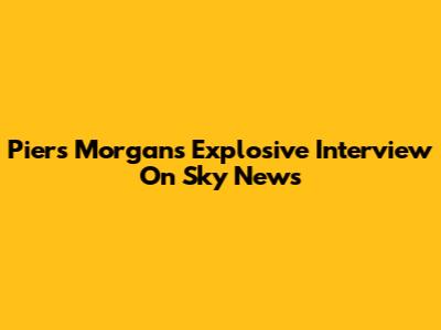 Piers Morgan's Explosive Interview On Sky News