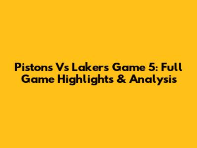 Pistons Vs Lakers Game 5: Full Game Highlights & Analysis