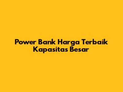 Power Bank Harga Terbaik Kapasitas Besar