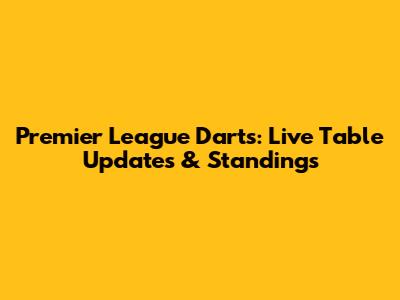 Premier League Darts: Live Table Updates & Standings